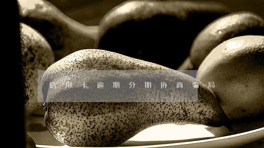 信用卡逾期分期协商骗局 信用卡逾期分期协商骗局