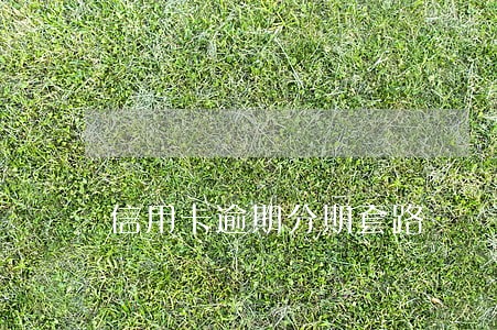 信用卡逾期分期套路 信用卡逾期分期套路