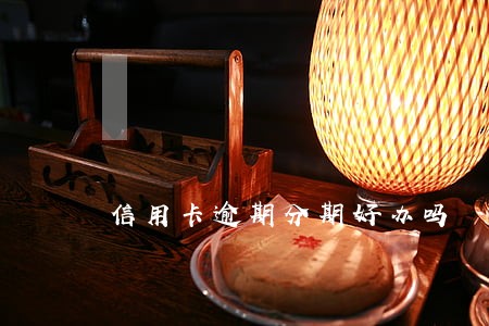 信用卡逾期分期好办吗 信用卡逾期分期好办吗