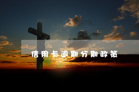 信用卡逾期分期政策 信用卡逾期分期政策