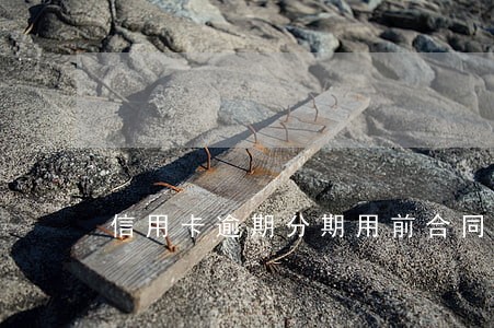 信用卡逾期分期用前合同么 信用卡逾期分期用前合同么