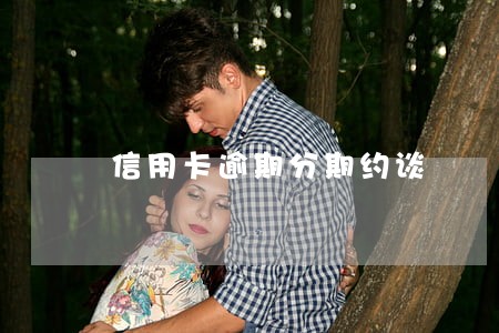 信用卡逾期分期约谈 信用卡逾期分期约谈