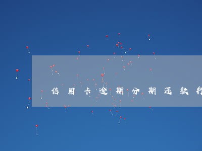 信用卡逾期分期还款行不 信用卡逾期分期还款行不
