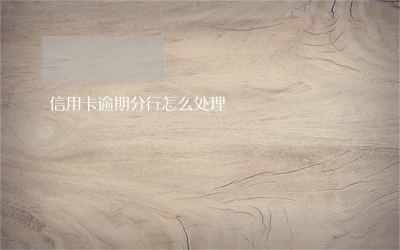 信用卡逾期分行怎么处理 信用卡逾期分行怎么处理