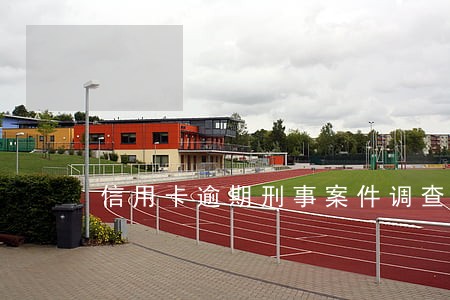 信用卡逾期刑事案件调查 信用卡逾期刑事案件调查