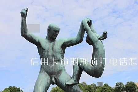 信用卡逾期刑侦打电话怎么说 信用卡逾期刑侦打电话怎么说
