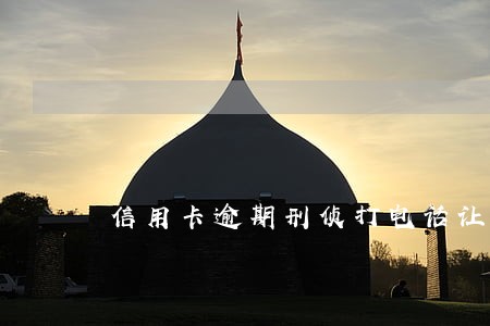 信用卡逾期刑侦打电话让我去