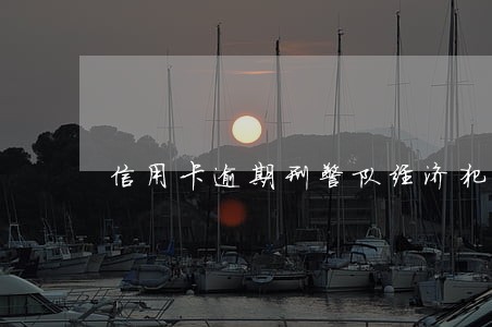 信用卡逾期刑警队经济犯罪科 信用卡逾期刑警队经济犯罪科