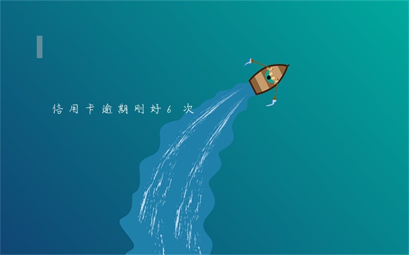 信用卡逾期刚好6次 信用卡逾期刚好6次