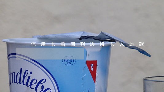 信用卡逾期判决持卡人还款 信用卡逾期判决持卡人还款
