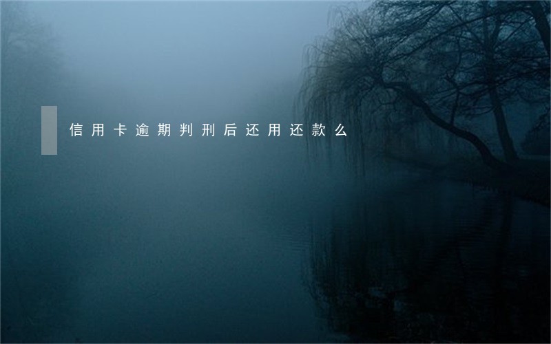 信用卡逾期判刑后还用还款么 信用卡逾期判刑后还用还款么