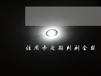 信用卡逾期判刑金额 信用卡逾期判刑金额