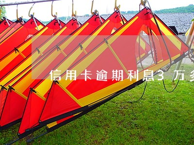 信用卡逾期利息3万多 信用卡逾期利息3万多