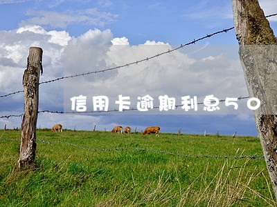 信用卡逾期利息50 信用卡逾期利息50