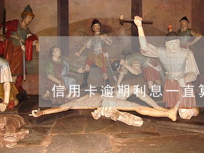 信用卡逾期利息一直算吗 信用卡逾期利息一直算吗