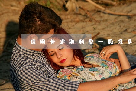 信用卡逾期利息一般滚多久 信用卡逾期利息一般滚多久