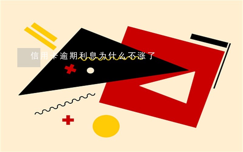 信用卡逾期利息为什么不涨了 信用卡逾期利息为什么不涨了