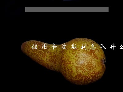 信用卡逾期利息入什么科目 信用卡逾期利息入什么科目