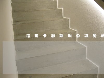 信用卡逾期利息减免哪一部分