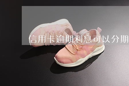 信用卡逾期利息可以分期吗