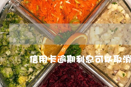 信用卡逾期利息可以取消嘛 信用卡逾期利息可以取消嘛