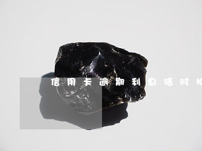 信用卡逾期利息啥时扣