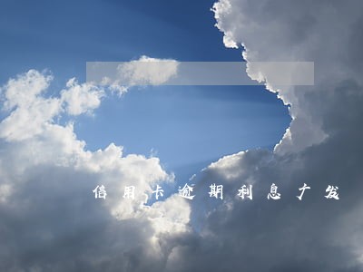 信用卡逾期利息广发 信用卡逾期利息广发