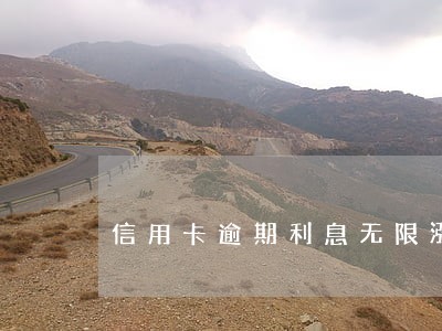 信用卡逾期利息无限涨吗 信用卡逾期利息无限涨吗