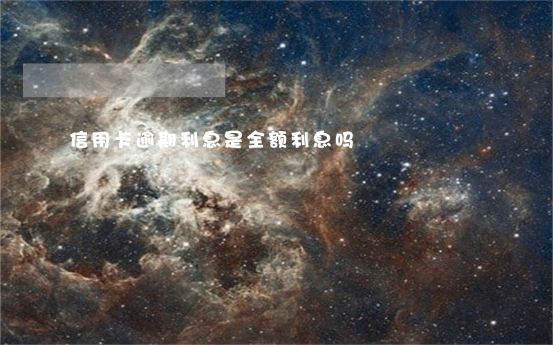 信用卡逾期利息是全额利息吗