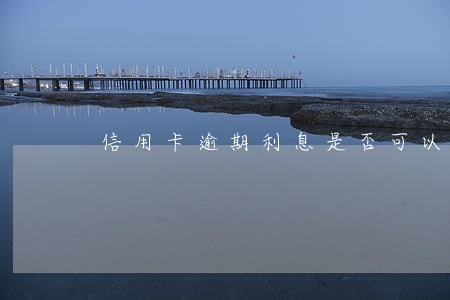 信用卡逾期利息是否可以取消 信用卡逾期利息是否可以取消