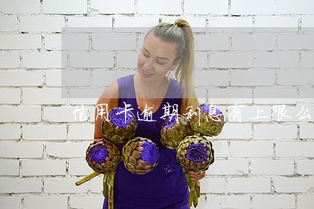 信用卡逾期利息有上限么 信用卡逾期利息有上限么