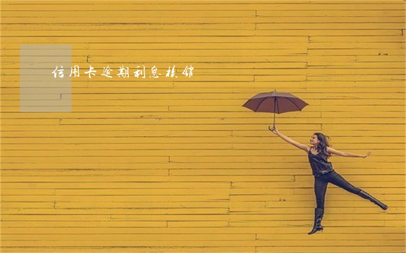 信用卡逾期利息核销 信用卡逾期利息核销