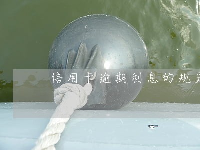 信用卡逾期利息的规定 信用卡逾期利息的规定