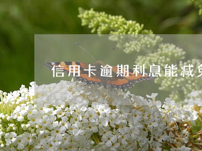 信用卡逾期利息能减免 信用卡逾期利息能减免