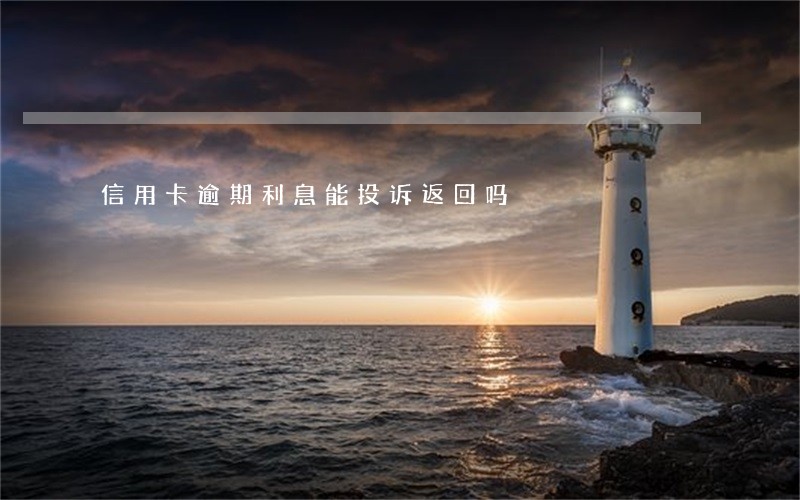 信用卡逾期利息能投诉返回吗 信用卡逾期利息能投诉返回吗