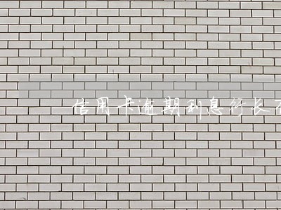 信用卡逾期利息行长有权利减免
