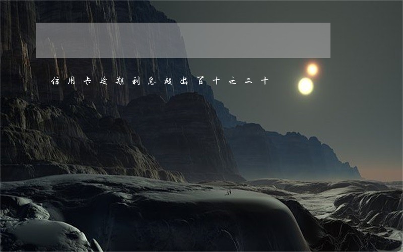 信用卡逾期利息超出百十之二十 信用卡逾期利息超出百十之二十