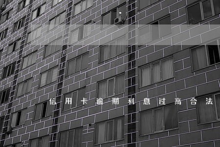 信用卡逾期利息过高合法吗 信用卡逾期利息过高合法吗