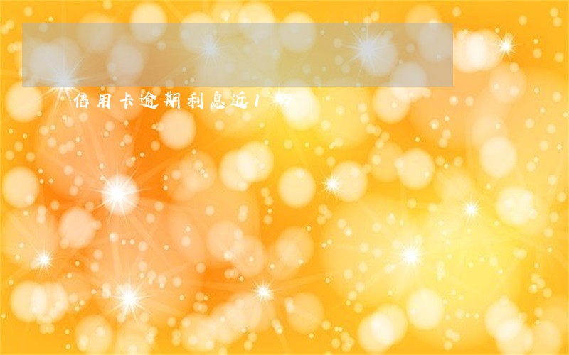 信用卡逾期利息近1万 信用卡逾期利息近1万