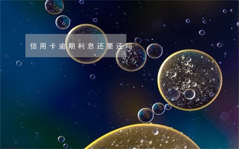 信用卡逾期利息还要还吗 信用卡逾期利息还要还吗