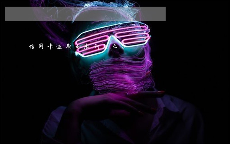 信用卡逾期利滚利怎么办 信用卡逾期利滚利怎么办