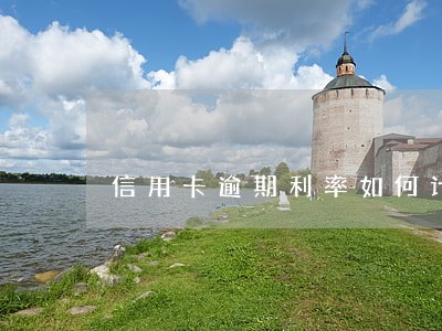 信用卡逾期利率如何计算 信用卡逾期利率如何计算
