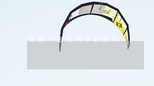 信用卡逾期利率封顶吗 信用卡逾期利率封顶吗