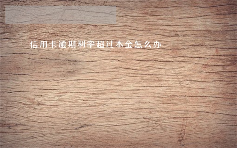 信用卡逾期利率超过本金怎么办