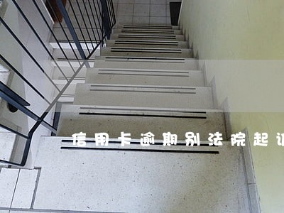 信用卡逾期别法院起诉结果 信用卡逾期别法院起诉结果
