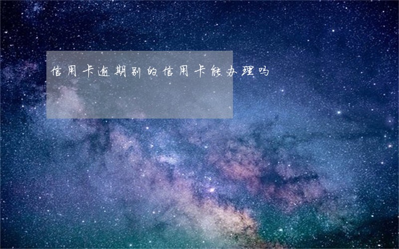信用卡逾期别的信用卡能办理吗