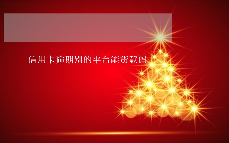信用卡逾期别的平台能货款吗 信用卡逾期别的平台能货款吗