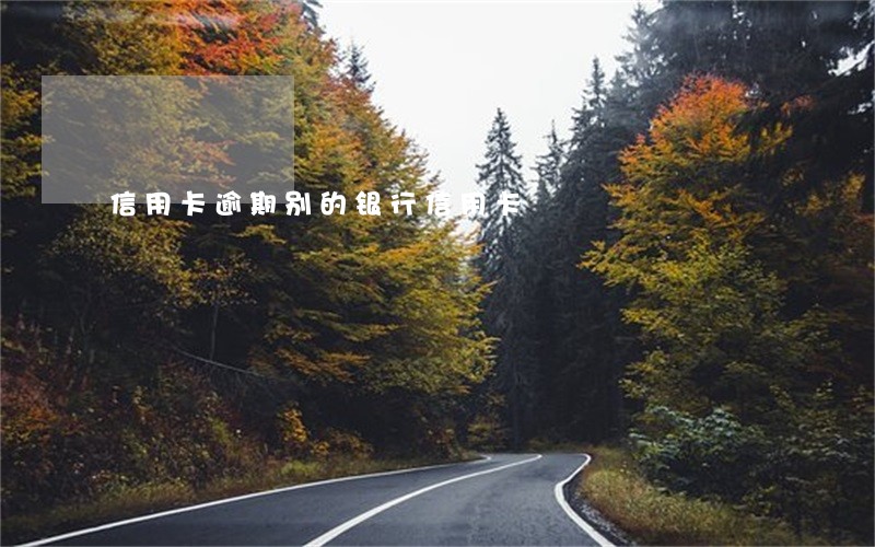 信用卡逾期别的银行信用卡 信用卡逾期别的银行信用卡