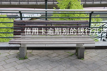 信用卡逾期别的银行开户可以吗 信用卡逾期别的银行开户可以吗
