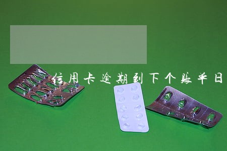 信用卡逾期到下个账单日还 信用卡逾期到下个账单日还